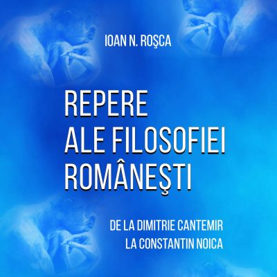 REPERE ALE FILOSOFIEI ROMÂNEŞTI. De la Dimitrie Cantemir la Constantin Noica