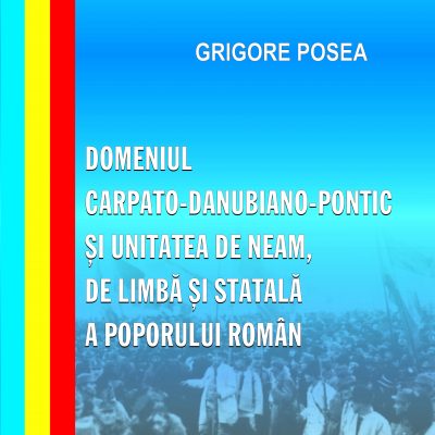 DOMENIUL CARPATO-DANUBIANO-PONTIC ȘI UNITATEA DE NEAM, DE LIMBĂ ȘI STATALĂ A POPORULUI ROMÂN