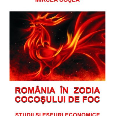 ROMÂNIA ÎN ZODIA COCOȘULUI DE FOC. STUDII ȘI ESEURI ECONOMICE