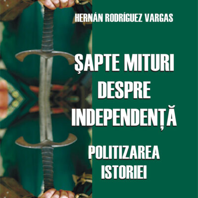 SAPTE MITURI DESPRE INDEPENDENTA-POLITIZAREA ISTORIEI